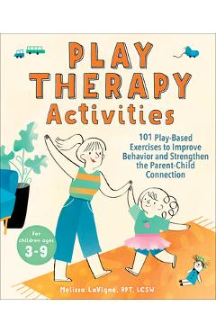 Play Therapy Activities: 101 Play-Based Exercises to Improve Behavior and Strengthen the Parent-Child Connection - Melissa Lavigne