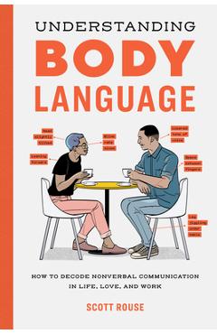 Understanding Body Language: How to Decode Nonverbal Communication in Life, Love, and Work - Scott Rouse