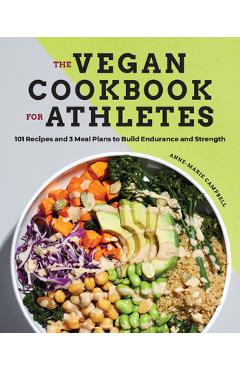 The Vegan Cookbook for Athletes: 101 Recipes and 3 Meal Plans to Build Endurance and Strength - Anne-marie Campbell
