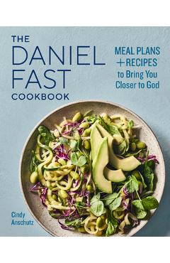 The Daniel Fast Cookbook: Meal Plans and Recipes to Bring You Closer to God - Cindy Anschutz