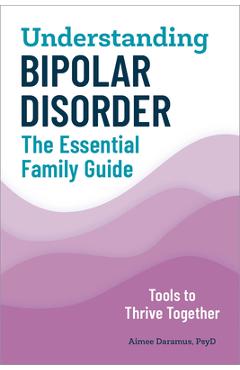 Understanding Bipolar Disorder: The Essential Family Guide - Aimee Daramus