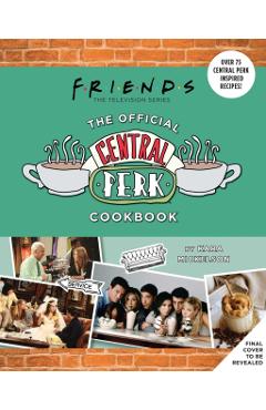 Friends: The Official Central Perk Cookbook (Classic TV Cookbooks, 90s Tv) - Kara Mickelson
