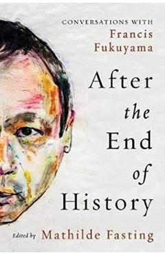 After the End of History: Conversations with Francis Fukuyama - Mathilde Fasting