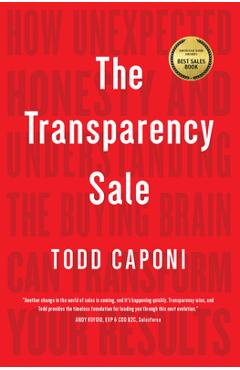The transparency sale: how unexpected honesty and understanding the buying brain can transform your results - todd caponi