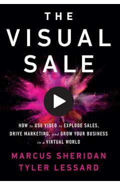 The Visual Sale: How to Use Video to Explode Sales, Drive Marketing, and Grow Your Business in a Virtual World - Marcus Sheridan