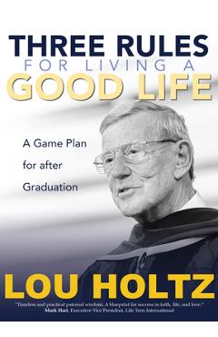 Three Rules for Living a Good Life: A Game Plan for After Graduation - Lou Holtz