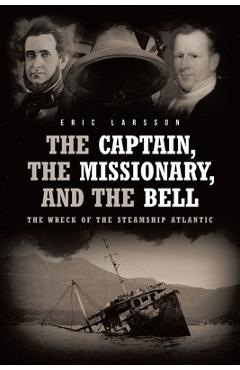 The Captain, The Missionary, and the Bell: The Wreck of the Steamship Atlantic - Eric Larsson