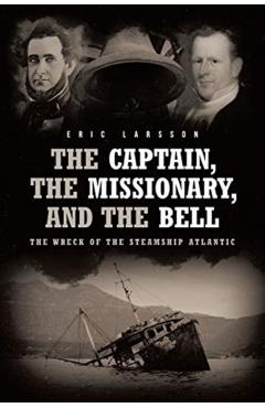 The Captain, The Missionary, and the Bell: The Wreck of the Steamship Atlantic - Eric Larsson