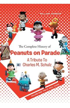 The Complete History of Peanuts on Parade: A Tribute to Charles M. Schulz: Volume One: The St. Paul Years - William Johnson