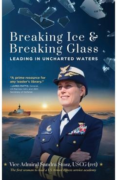 Breaking Ice and Breaking Glass: Leading in Uncharted Waters - Vice Admiral Sandra Stosz Uscg (ret)