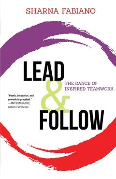 Lead and Follow: The Dance of Inspired Teamwork - Sharna Fabiano