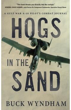 Hogs in the Sand: A Gulf War A-10 Pilot\'s Combat Journal - Buck Wyndham