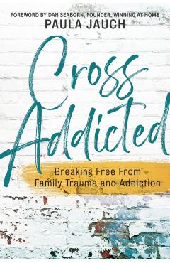 Cross Addicted: Breaking Free From Family Trauma and Addiction - Paula Jauch