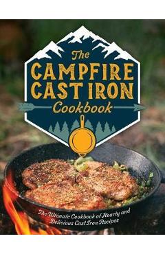 The Campfire Cast Iron Cookbook: The Ultimate Cookbook of Hearty and Delicious Cast Iron Recipes - Editors Of Cider Mill Press