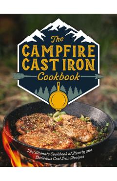 The Campfire Cast Iron Cookbook: The Ultimate Cookbook of Hearty and Delicious Cast Iron Recipes - Editors Of Cider Mill Press