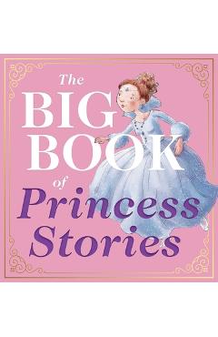 The Big Book of Princess Stories: 10 Favorite Fables, from Cinderella to Rapunzel - Editors Of Applesauce Press
