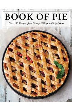 The Book of Pie: Over 100 Recipes, from Savory Fillings to Flaky Crusts - Cider Mill Press