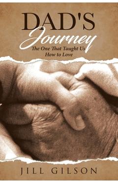 Dad\'s Journey: The One That Taught Us How to Love - Jill A. Gilson