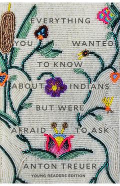 Everything You Wanted to Know about Indians But Were Afraid to Ask: Young Readers Edition - Anton Treuer