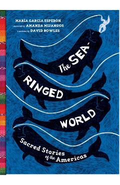 The Sea-Ringed World: Sacred Stories of the Americas - Maria Garcia Esperon