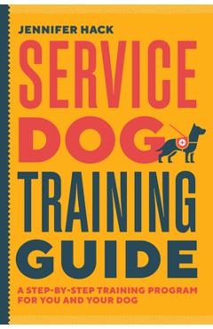 Service Dog Training Guide: A Step-By-Step Training Program for You and Your Dog - Jennifer Hack