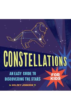 Constellations for Kids: An Easy Guide to Discovering the Stars - Kelsey Johnson