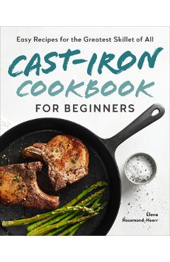 Cast-Iron Cookbook for Beginners: Easy Recipes for the Greatest Skillet of All - Elena Rosemond-hoerr