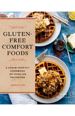 Gluten-Free Comfort Foods: A Crave-Worthy Cookbook of Familiar Favorites - Jessica Kirk