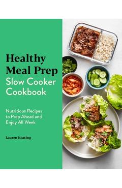 Healthy Meal Prep Slow Cooker Cookbook: Nutritious Recipes to Prep Ahead and Enjoy All Week - Lauren Keating