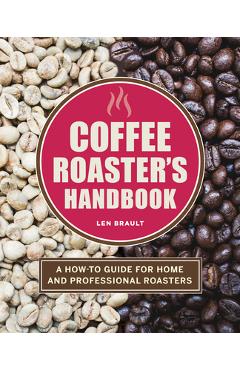 The Coffee Roaster\'s Handbook: A How-To Guide for Home and Professional Roasters - Len Brault
