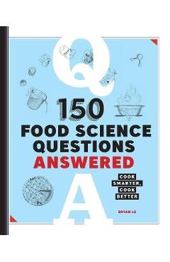 150 Food Science Questions Answered: Cook Smarter, Cook Better - Bryan Le
