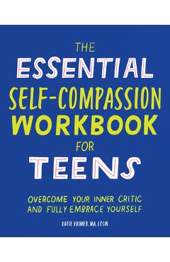 The Essential Self Compassion Workbook for Teens: Overcome Your Inner Critic and Fully Embrace Yourself - Katie Krimer