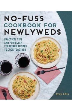 No-Fuss Cookbook for Newlyweds: Practical Tips and Perfectly Portioned Recipes to Cook Together - Ryan Ross