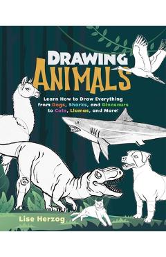 Drawing Animals: Learn How to Draw Everything from Dogs, Sharks, and Dinosaurs to Cats, Llamas, and More! - Lise Herzog
