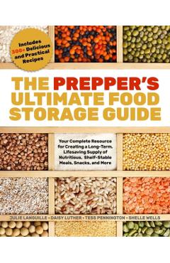 The Prepper's Ultimate Food-Storage Guide: Your Complete Resource to Create a Long-Term, Lifesaving Supply of Nutritious, Shelf-Stable Meals, Snacks, - Tess Pennington
