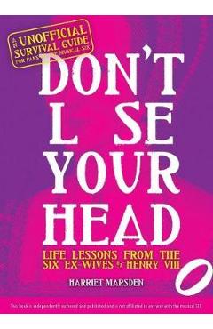 Don\'t Lose Your Head: Life Lessons from the Six Ex-Wives of Henry VIII - Harriet Marsden