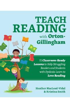 Teach Reading with Orton-Gillingham: 72 Classroom-Ready Lessons to Help Struggling Readers and Students with Dyslexia Learn to Love Reading - Heather Macleod-vidal