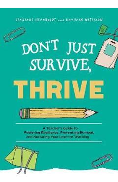 Don\'t Just Survive, Thrive: A Teacher\'s Guide to Fostering Resilience, Preventing Burnout, and Nurturing Your Love for Teaching - Sarajane Herrboldt