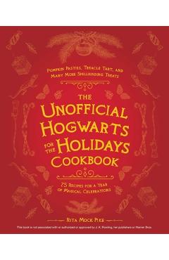 The Unofficial Hogwarts for the Holidays Cookbook: Pumpkin Pasties, Treacle Tart, and Many More Spellbinding Treats - Rita Mock-pike