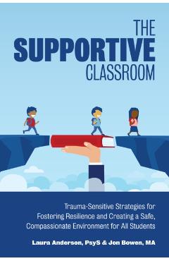 The Supportive Classroom: Trauma-Sensitive Strategies for Fostering Resilience and Creating a Safe, Compassionate Environment for All Students - Laura Anderson