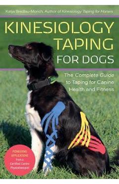 Kinesiology Taping for Dogs: The Complete Guide to Taping for Canine Health and Fitness - Katja Bredlau-morich