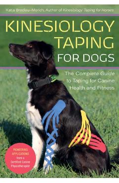 Kinesiology Taping for Dogs: The Complete Guide to Taping for Canine Health and Fitness - Katja Bredlau-morich