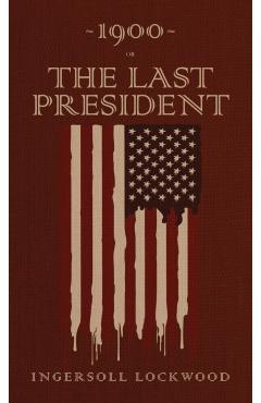 1900 or, The Last President: The Original 1896 Edition - Ingersoll Lockwood