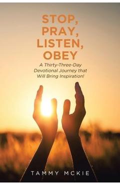 Stop, Pray, Listen, Obey: A Thirty-Three-Day Devotional Journey that Will Bring Inspiration! - Tammy Mckie