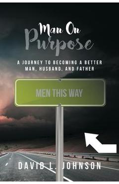 Man on Purpose: A Journey to Becoming a Better Man, Husband, and Father - David L. Johnson