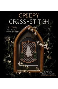 Creepy Cross-Stitch: 25 Spooky Projects to Haunt Your Halls - Lindsay Swearingen