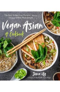 Vegan Asian: A Cookbook: The Best Dishes from Thailand, Japan, China and More Made Simple - Jeeca Uy