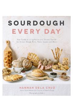 Sourdough Every Day: Your Guide to Using Active and Discard Starter for Artisan Bread, Rolls, Pasta, Sweets and More - Hannah Dela Cruz