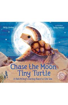 Chase the Moon, Tiny Turtle: A Hatchling\'s Daring Race to the Sea - Kelly Jordan