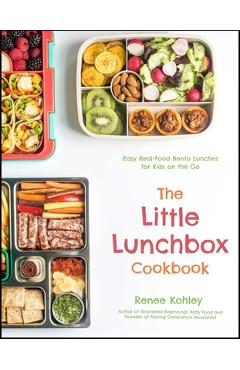 The Little Lunchbox Cookbook: Easy Real-Food Bento Lunches for Kids on the Go - Renee Kohley